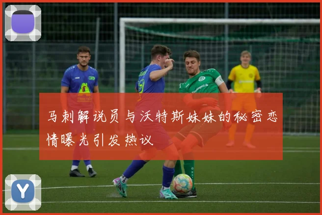 马刺解说员与沃特斯妹妹的秘密恋情曝光引发热议