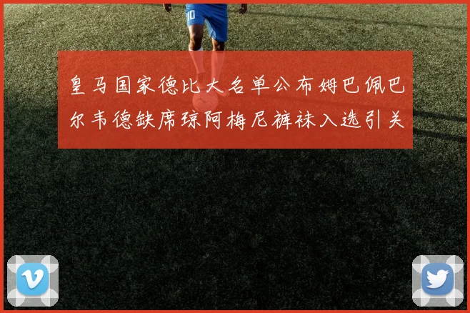 皇马国家德比大名单公布姆巴佩巴尔韦德缺席琼阿梅尼裤袜入选引关注