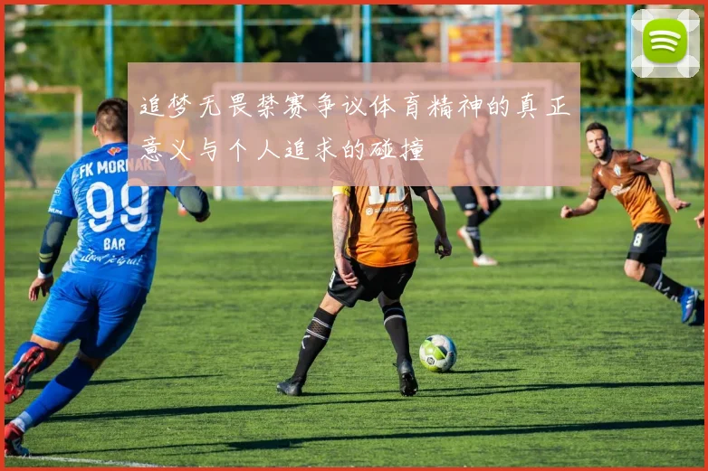 追梦无畏禁赛争议体育精神的真正意义与个人追求的碰撞