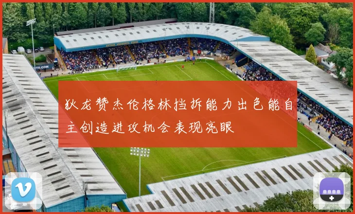 狄龙赞杰伦格林挡拆能力出色能自主创造进攻机会表现亮眼