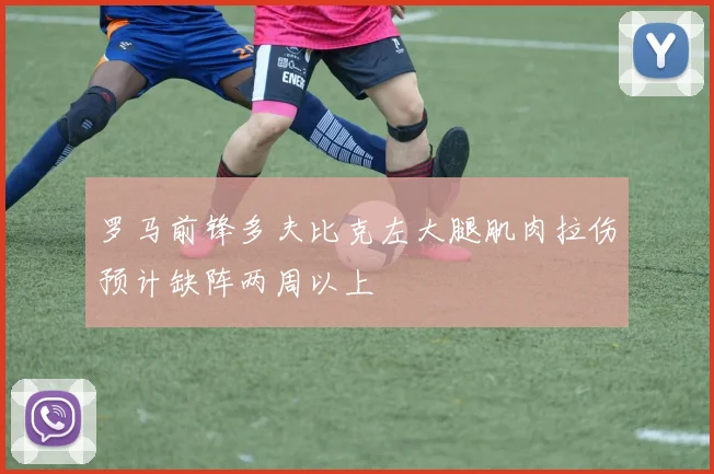 罗马前锋多夫比克左大腿肌肉拉伤预计缺阵两周以上