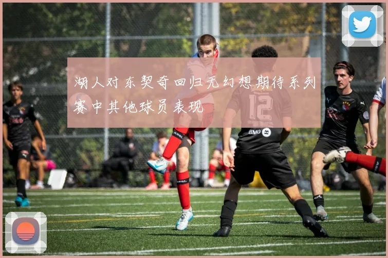 湖人对东契奇回归无幻想期待系列赛中其他球员表现