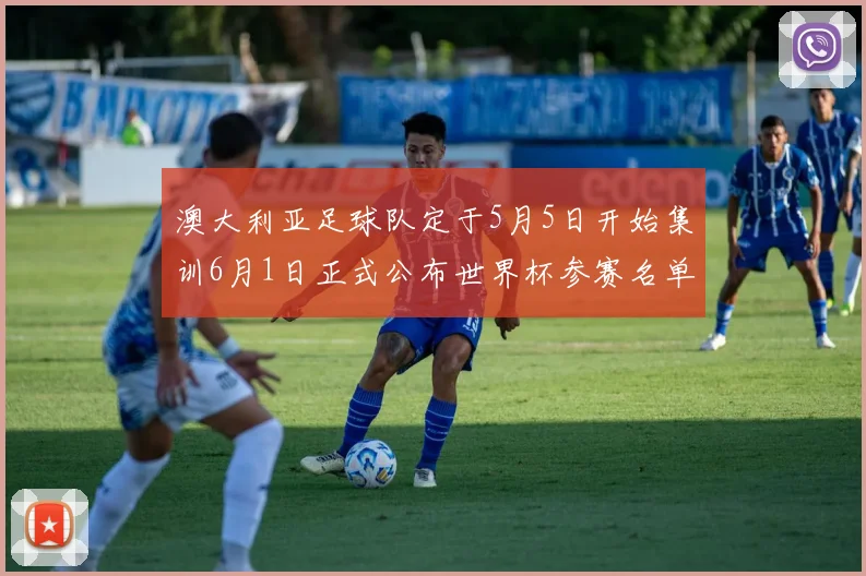 澳大利亚足球队定于5月5日开始集训6月1日正式公布世界杯参赛名单