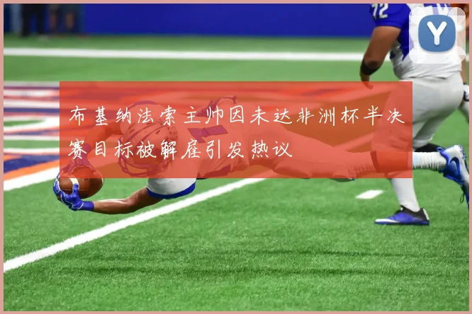 布基纳法索主帅因未达非洲杯半决赛目标被解雇引发热议