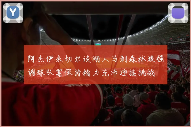 阿杰伊米切尔谈湖人马刺森林狼强调球队需保持精力充沛迎接挑战