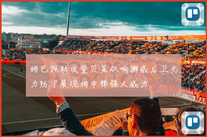 姆巴佩助攻登贝莱双响挪威后卫无力防守展现姆中锋强大威力