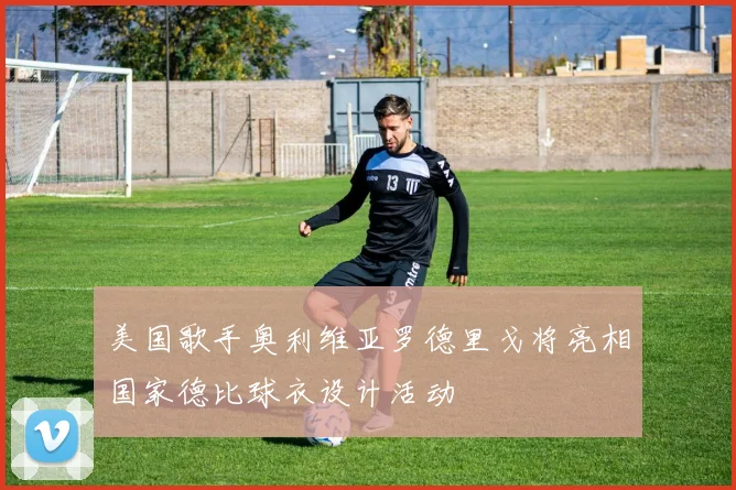 美国歌手奥利维亚罗德里戈将亮相国家德比球衣设计活动