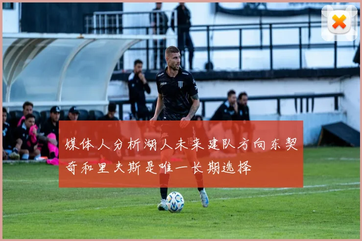 媒体人分析湖人未来建队方向东契奇和里夫斯是唯一长期选择