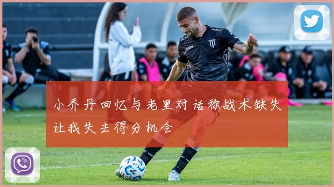 小乔丹回忆与老里对话称战术缺失让我失去得分机会