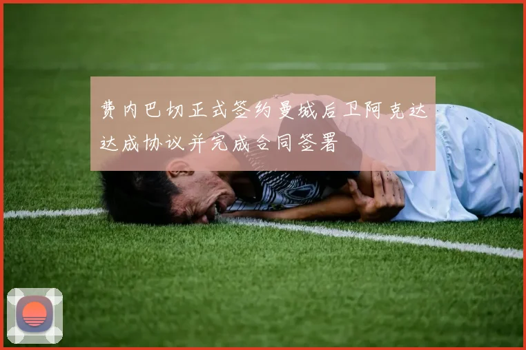 费内巴切正式签约曼城后卫阿克达达成协议并完成合同签署